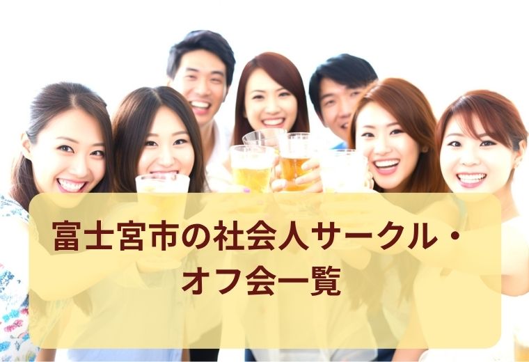 富士宮市のオフ会・社会人サークル一覧｜趣味仲間や友達を作ろう
